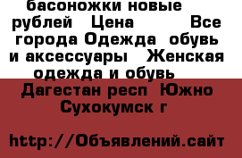 басоножки новые 500 рублей › Цена ­ 500 - Все города Одежда, обувь и аксессуары » Женская одежда и обувь   . Дагестан респ.,Южно-Сухокумск г.